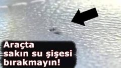 Aracı Olanlar Dikkat! Sakın Araçta Su Şişesi Bırakmayın…