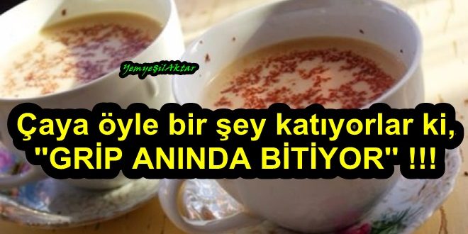 Çaya öyle bir şey katıyorlar ki, gribi anında bitiriyor