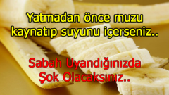 Yatmadan Önce Muzu Kaynatıp Suyunu İçerseniz Bakın Ne Oluyor..
