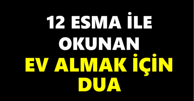 12 Esma ile okunan ev almak için dua..